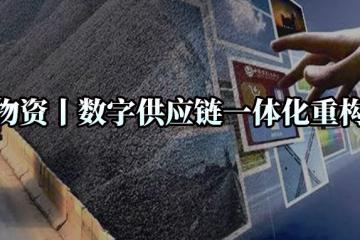 大宗物资丨数字供应链一体化重构之路！